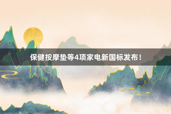 保健按摩垫等4项家电新国标发布！