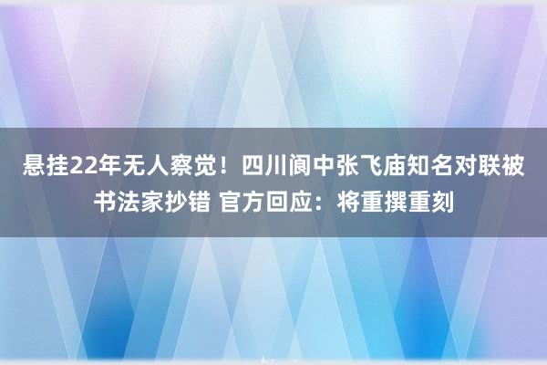 悬挂22年无人察觉！四川阆中张飞庙知名对联被书法家抄错 官方回应：将重撰重刻