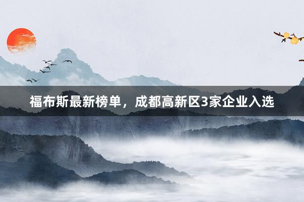 福布斯最新榜单，成都高新区3家企业入选