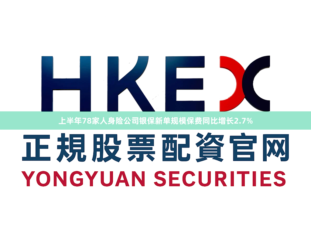 上半年78家人身险公司银保新单规模保费同比增长2.7%